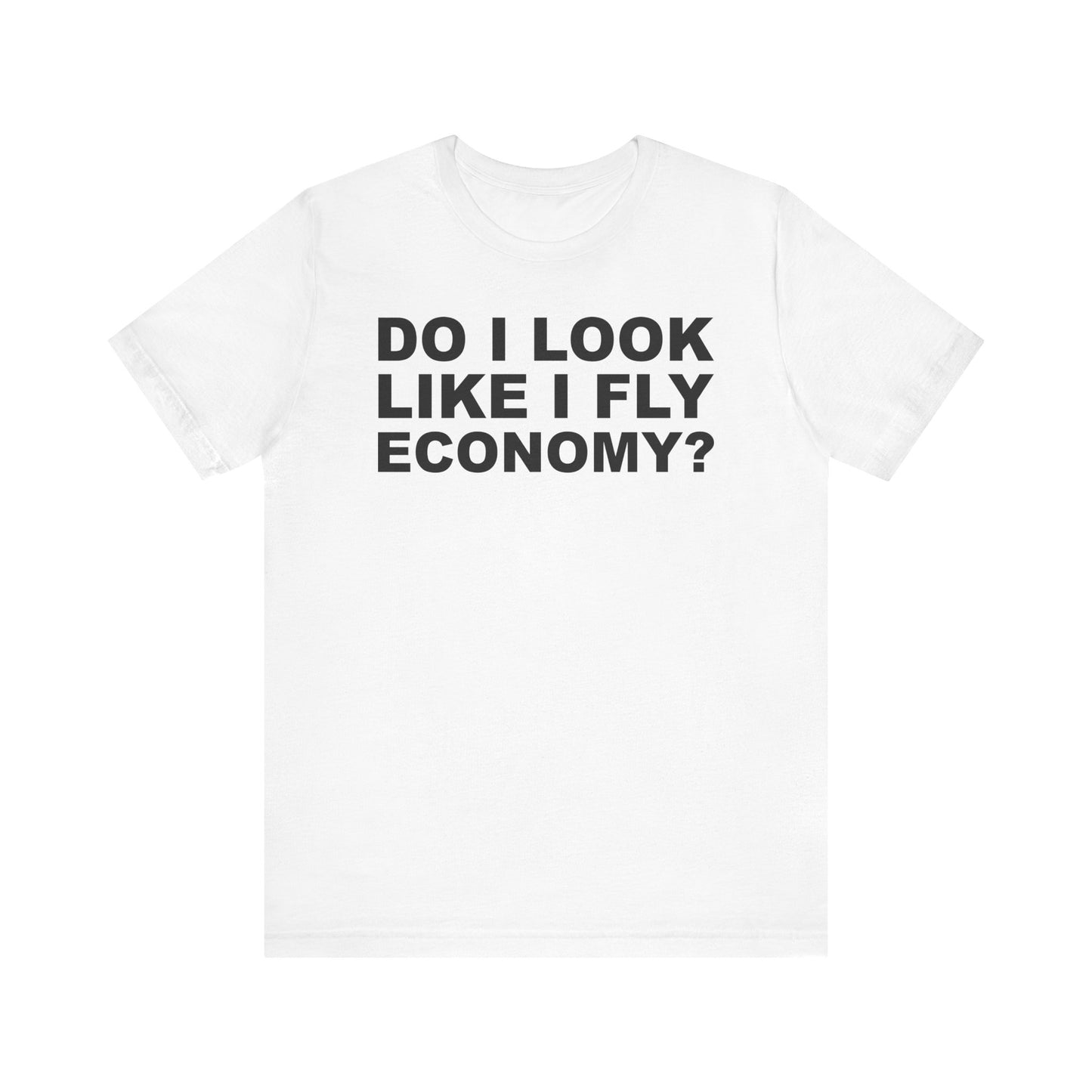 Do I Look Like I Fly Economy?–Unisex Jersey Short Sleeve Tee–EXPRESS DELIVERY*