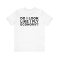 Do I Look Like I Fly Economy?–Unisex Jersey Short Sleeve Tee–EXPRESS DELIVERY*
