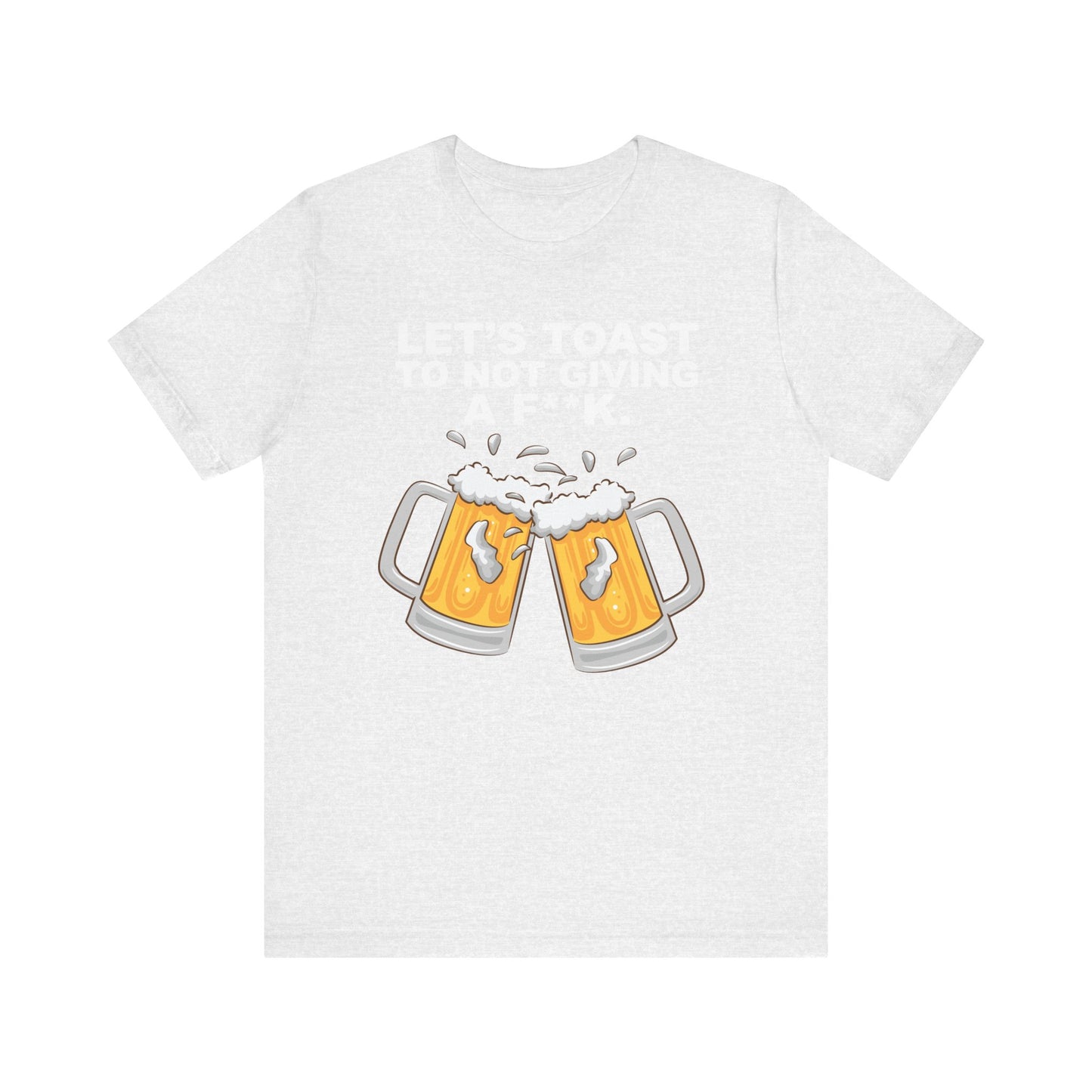 Let's Toast to Not Giving a F**K Beer–Unisex Jersey Short Sleeve Tee–EXPRESS DELIVERY*