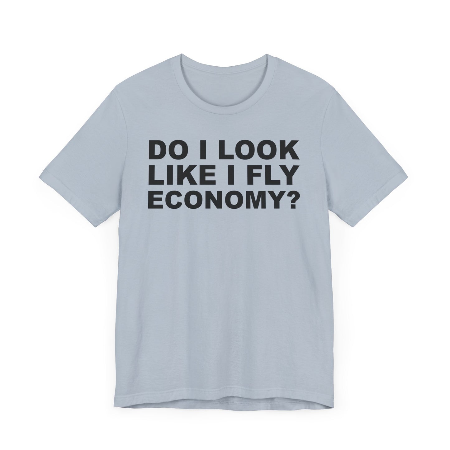 Do I Look Like I Fly Economy?–Unisex Jersey Short Sleeve Tee–EXPRESS DELIVERY*