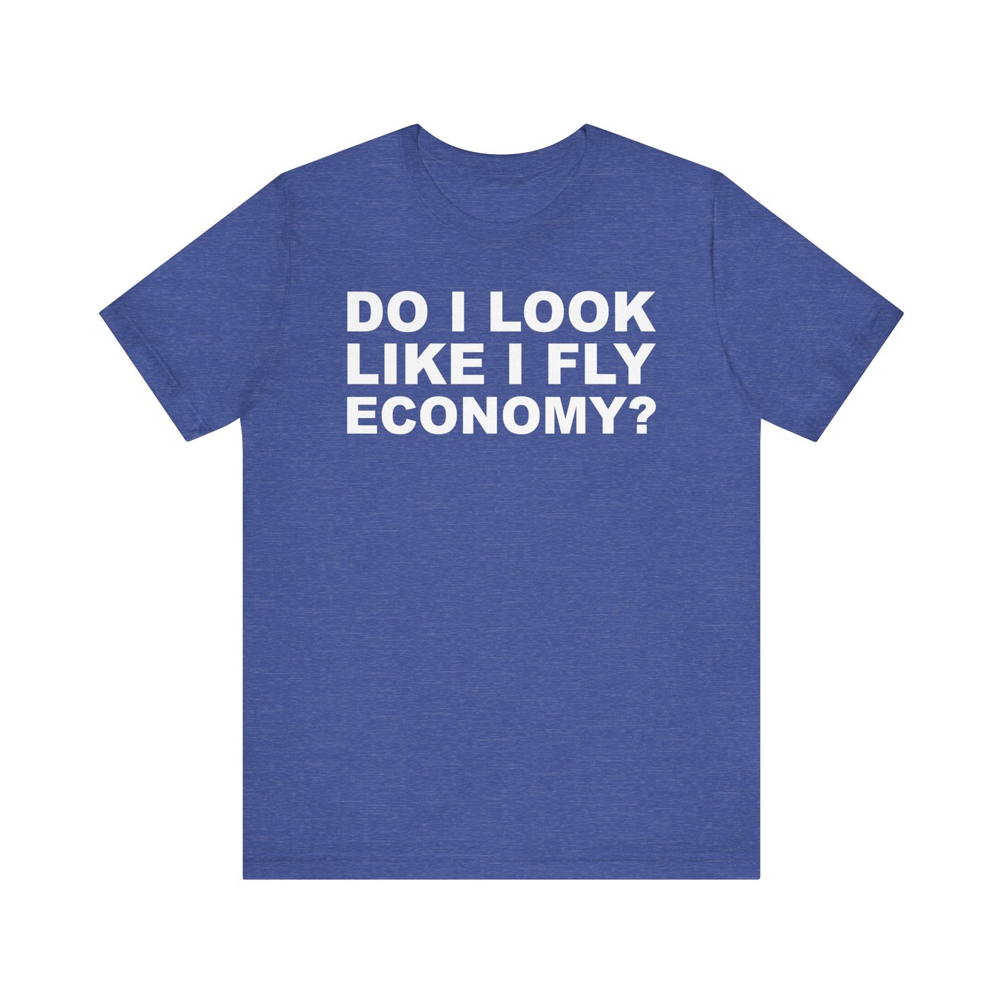 Do I Look Like I Fly Economy?–Unisex Jersey Short Sleeve Tee–EXPRESS DELIVERY*