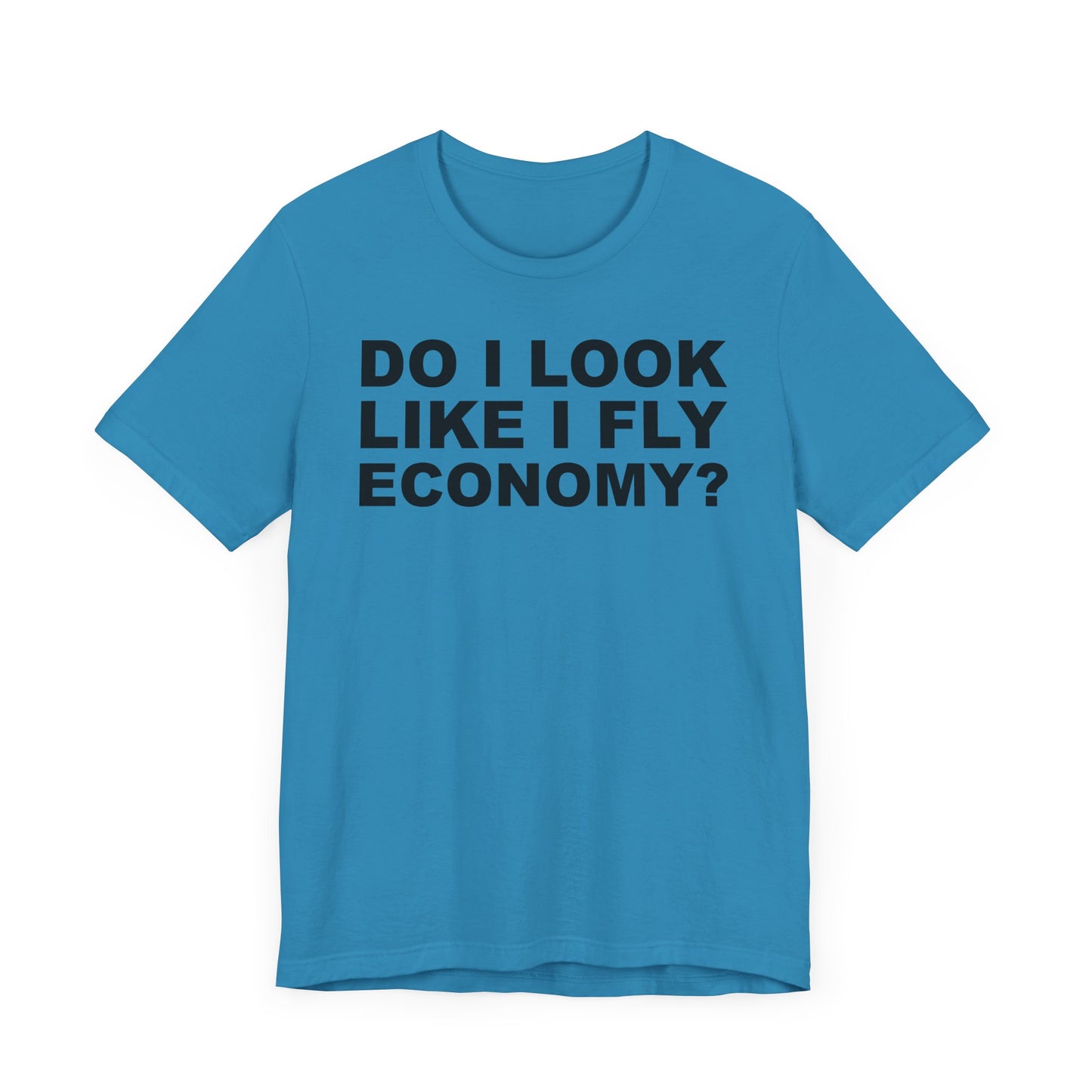 Do I Look Like I Fly Economy?–Unisex Jersey Short Sleeve Tee–EXPRESS DELIVERY*