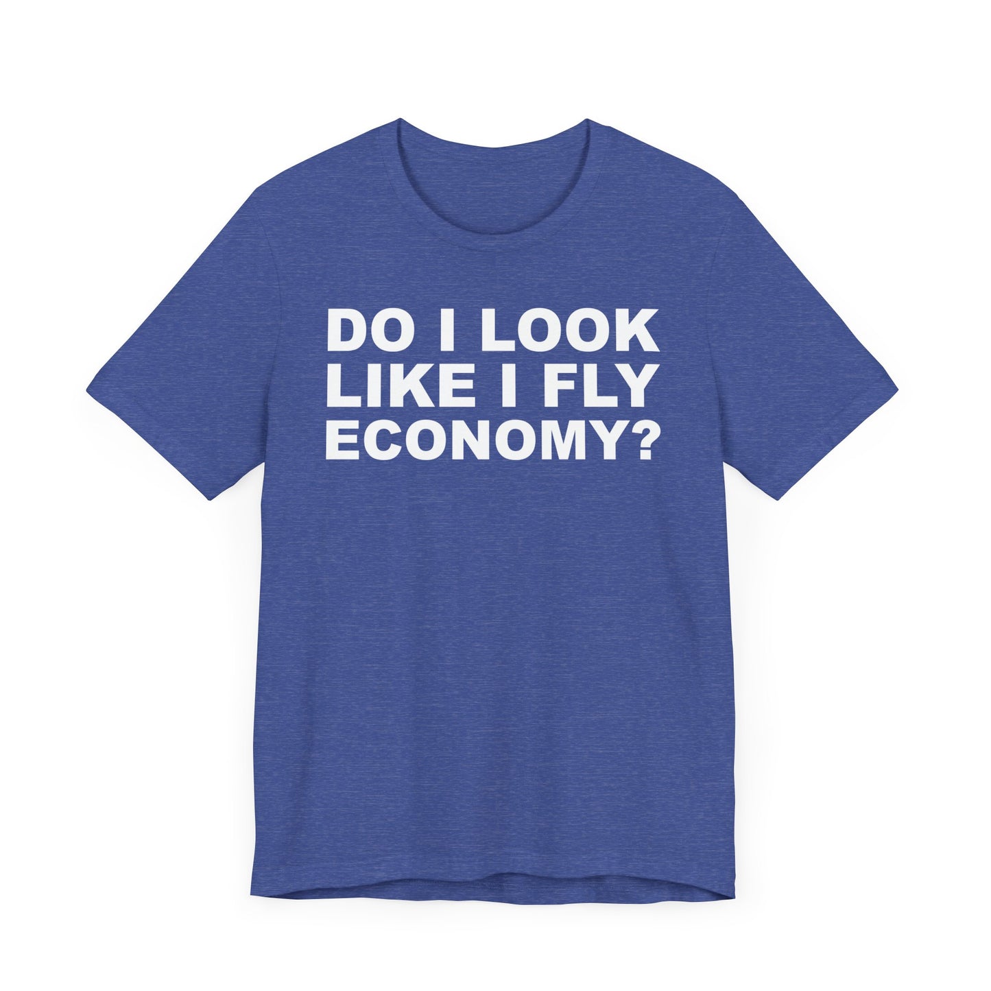 Do I Look Like I Fly Economy?–Unisex Jersey Short Sleeve Tee–EXPRESS DELIVERY*