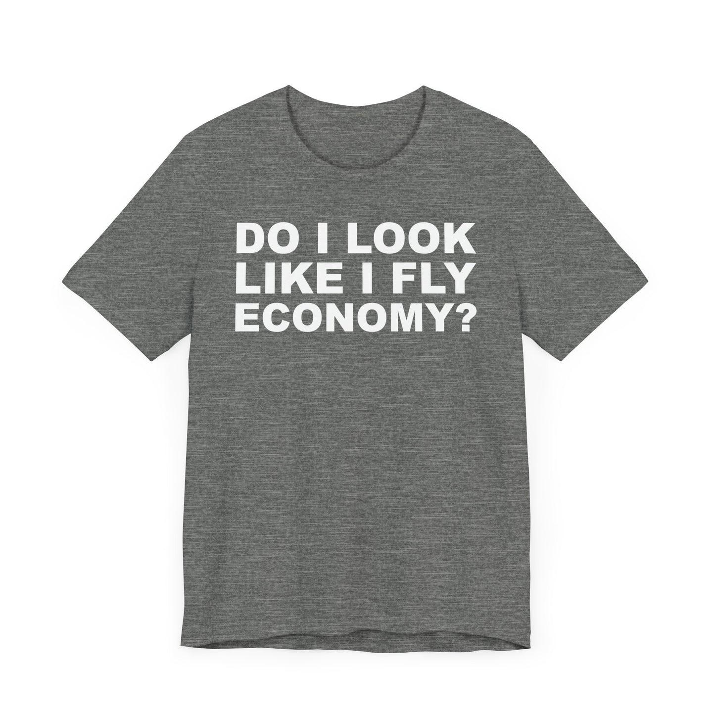 Do I Look Like I Fly Economy?–Unisex Jersey Short Sleeve Tee–EXPRESS DELIVERY*