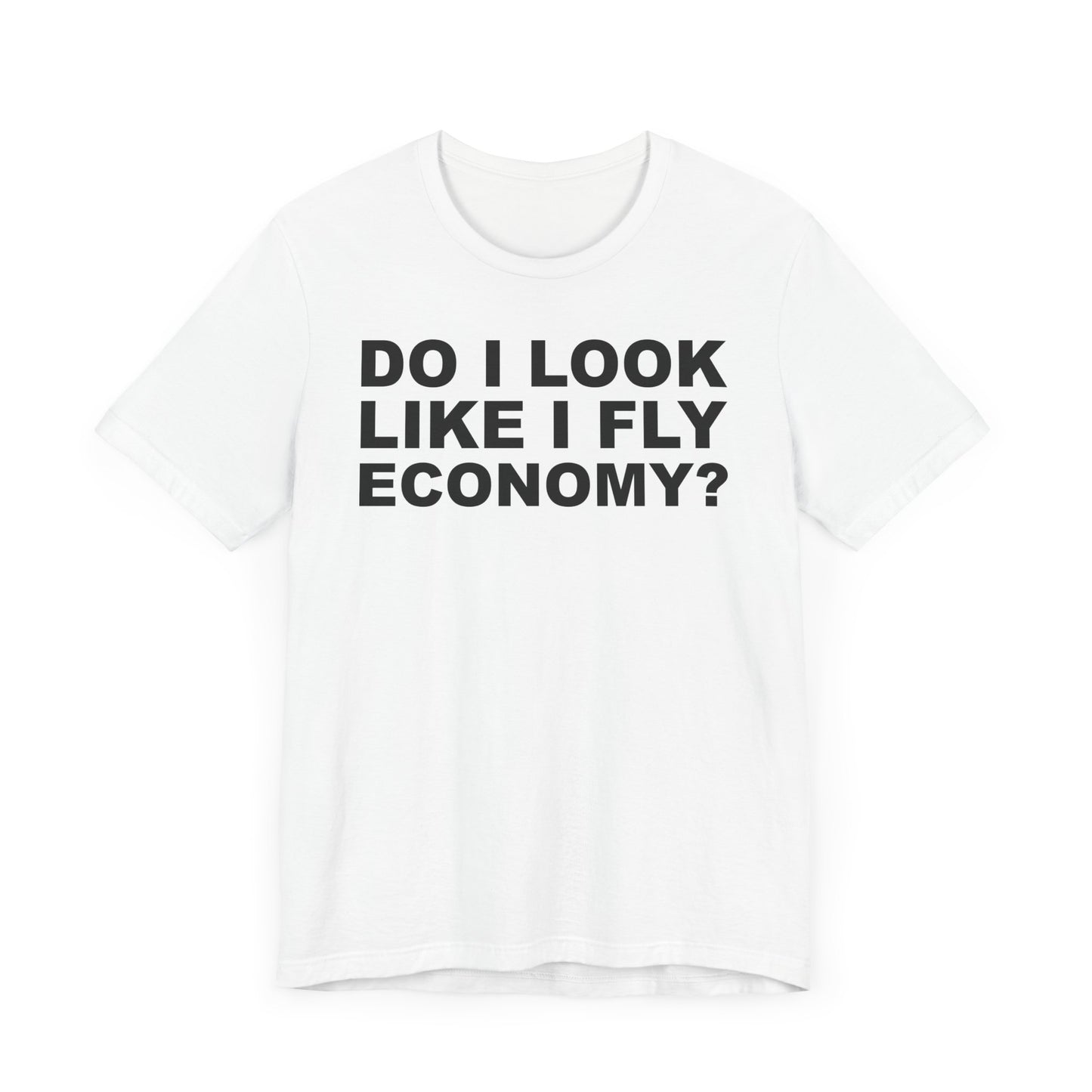 Do I Look Like I Fly Economy?–Unisex Jersey Short Sleeve Tee–EXPRESS DELIVERY*