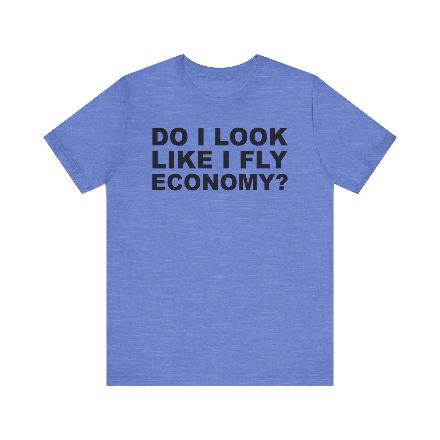 Do I Look Like I Fly Economy?–Unisex Jersey Short Sleeve Tee–EXPRESS DELIVERY*