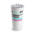 I Love It When Where Cruising Together–Tumbler 20oz