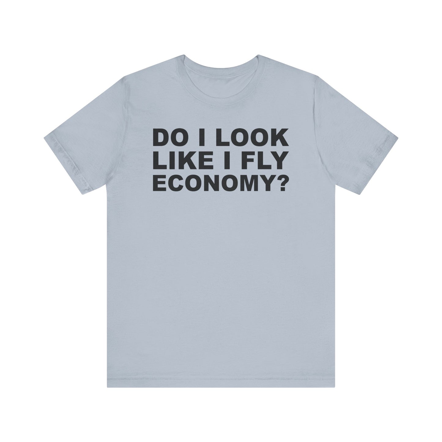 Do I Look Like I Fly Economy?–Unisex Jersey Short Sleeve Tee–EXPRESS DELIVERY*