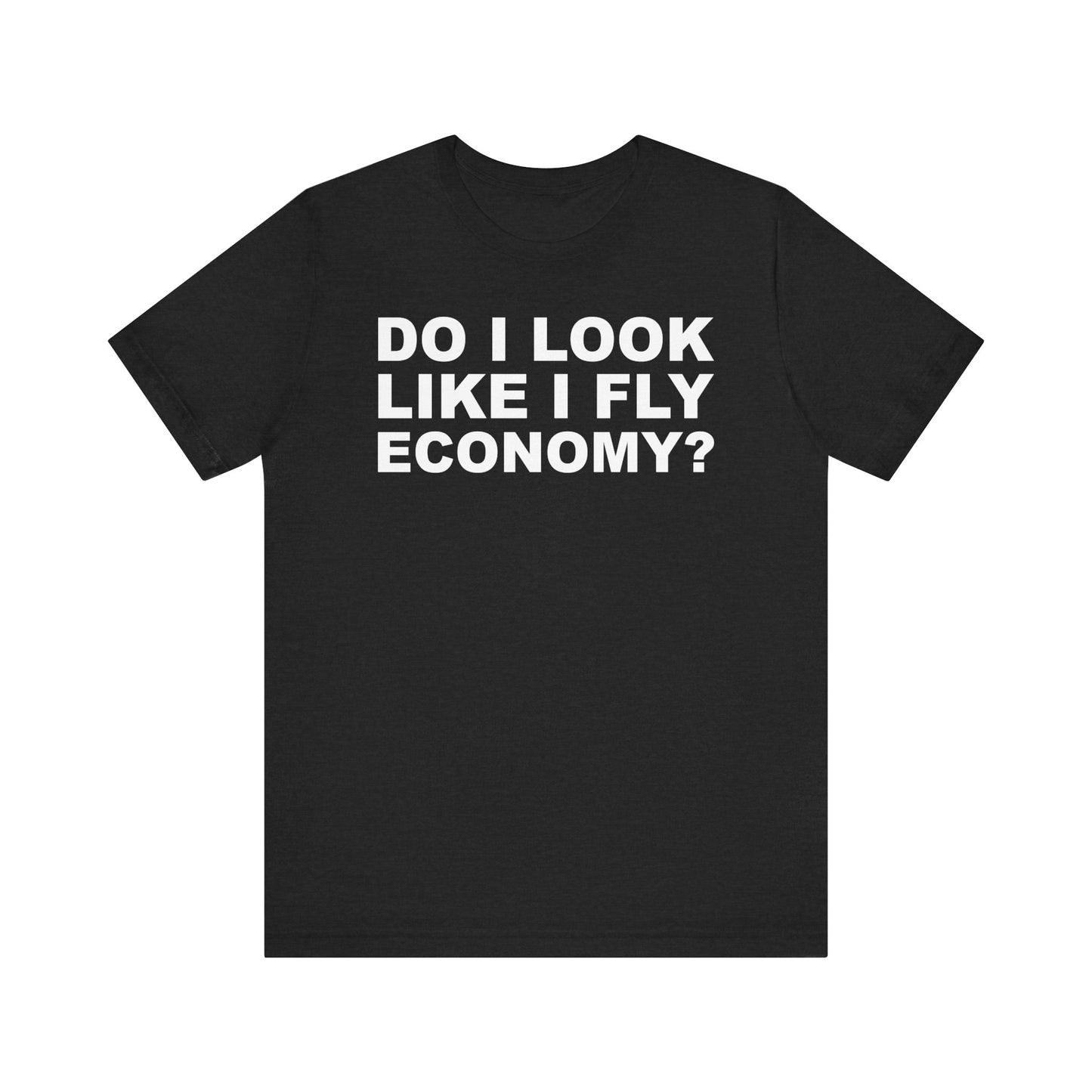 Do I Look Like I Fly Economy?–Unisex Jersey Short Sleeve Tee–EXPRESS DELIVERY*