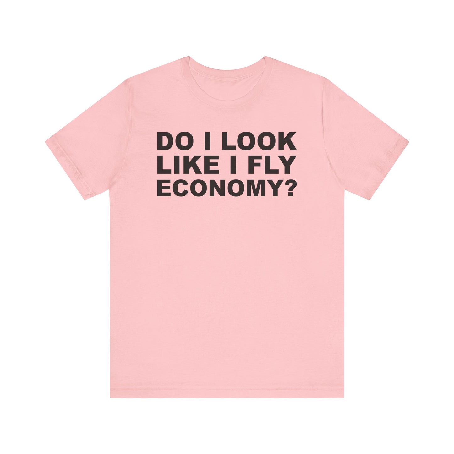 Do I Look Like I Fly Economy?–Unisex Jersey Short Sleeve Tee–EXPRESS DELIVERY*