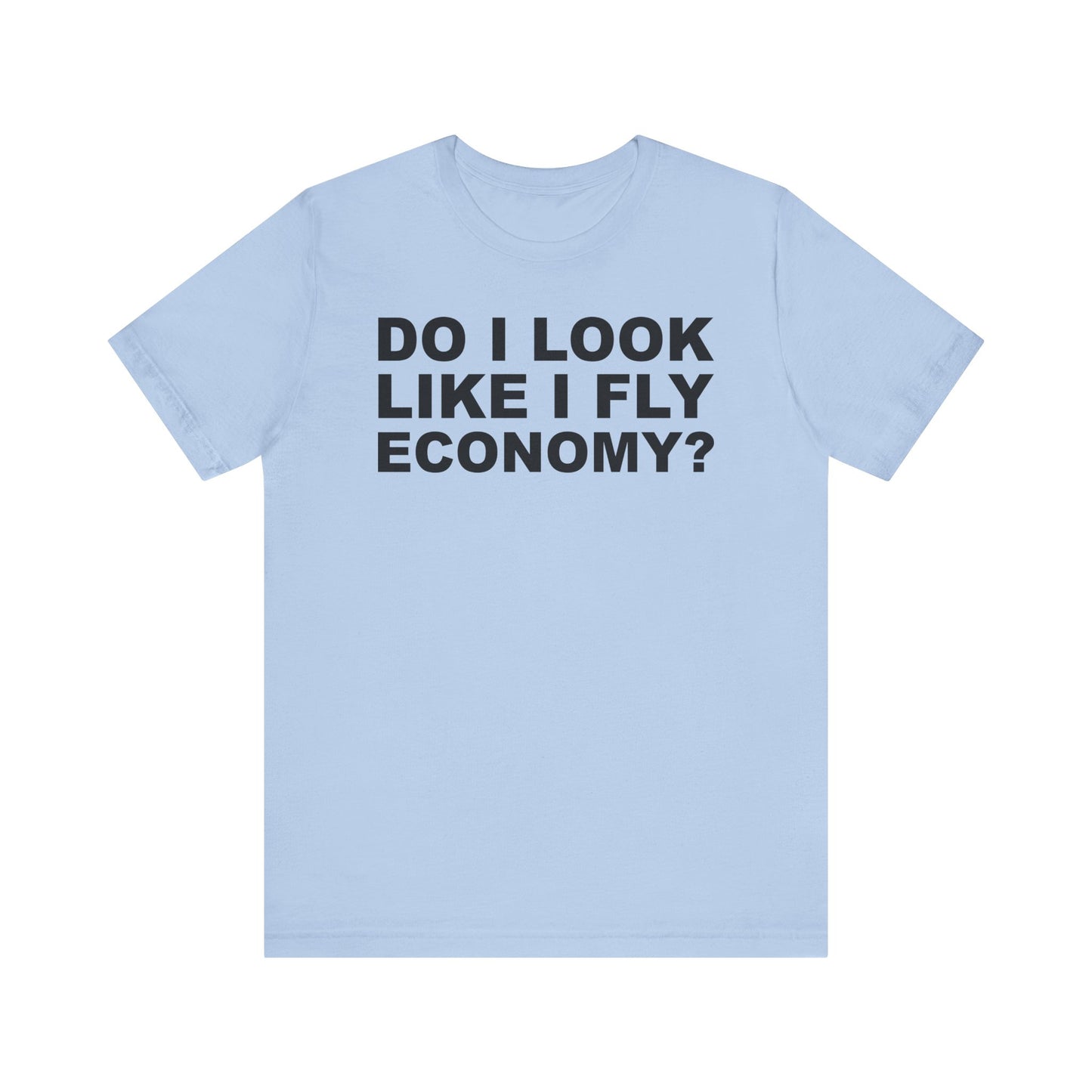 Do I Look Like I Fly Economy?–Unisex Jersey Short Sleeve Tee–EXPRESS DELIVERY*