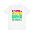 Travel More Because Adulting Is Hard–Unisex Jersey Short Sleeve Tee–EXPRESS DELIVERY*