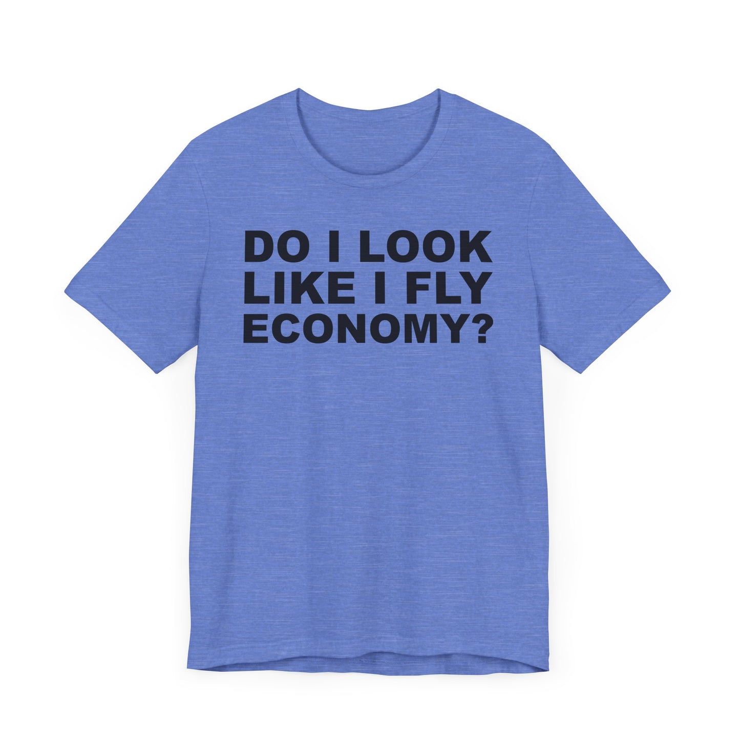 Do I Look Like I Fly Economy?–Unisex Jersey Short Sleeve Tee–EXPRESS DELIVERY*