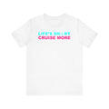 Life's Short Cruise More–Unisex Jersey Short Sleeve Tee–EXPRESS DELIVERY*