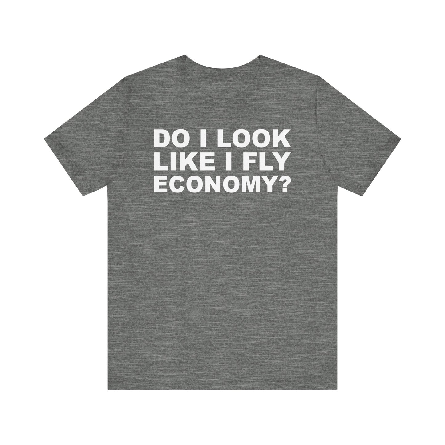 Do I Look Like I Fly Economy?–Unisex Jersey Short Sleeve Tee–EXPRESS DELIVERY*